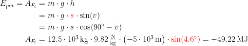 \begin{align*} E_{pot}=A_{F_t} &= m\cdot g\cdot h \\ &= m\cdot g\cdot {\color{Red} s}\cdot \sin(v) \\&=m\cdot g\cdot s\cdot \cos(90^{\circ}-v) \\ A_{F_t} &= 12.5\cdot 10^3\,\textup{kg}\cdot 9.82\,\tfrac{\textup{N}}{\textup{kg}}\cdot \bigl(-5\cdot 10^3\,\textup{m}\bigr)\cdot {\color{Red} \sin(4.6^{\circ})}=-49.22\,\textup{MJ} \end{align*}