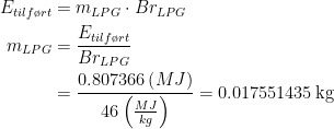 \begin{align*} E_{tilf\o rt} &=m_{LPG}\cdot Br_{LPG} \\ m_{LPG} &= \frac{E_{tilf\o rt}}{Br_{LPG}} \\ &= \frac{0.807366\left ( MJ \right )}{46\left (\frac{MJ}{kg} \right )}=0.017551435\,\text{kg} \end{align*}