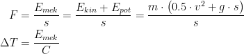 \begin{align*} F &= \frac{E_{mek}}{s}=\frac{E_{kin}+E_{pot}}{s} =\frac{m\cdot \bigl(0.5\cdot v^2+g\cdot s\bigr)}{s} \\ \Delta T &= \frac{E_{mek}}{C} \end{align*}