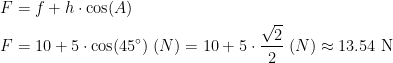 \begin{align*} F &= f+h\cdot \cos(A) \\ F &= 10+5\cdot \cos(45^{\circ})\;(N)=10+5\cdot \frac{\sqrt{2}}{2}\;(N)\approx 13.54\text{ N} \end{align*}