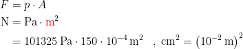 \begin{align*} F &= p\cdot A \\\textup{N} &= \textup{Pa}\cdot {\color{Red} \textup{m}}^2 \\ &= 101325\,\textup{Pa}\cdot 150\cdot 10^{-4} \,\textup{m}^2 &&,\;\textup{cm}^2=\bigl(10^{-2}\,\textup{m}\bigr)^2 \end{align*}