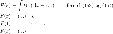 \begin{align*} F(x) &= \int \!f(x)\,\mathrm{d}x=(...)+c &&\textup{formel (153) og (154)} \\F(x) &= (...)+c \\ F(1) &= 7 \quad\Rightarrow c=... \\ F(x) &= (...) \end{align*}