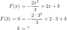 \begin{align*} F(x) &= -\frac{2x^3}{3}+2x+k \\ F(3)=0 &= -\frac{2\cdot 3^3}{3}+2\cdot 3+k \\ k &=\;? \end{align*}