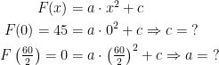 \begin{align*} F(x) &= a\cdot x^2+c \\ F(0)=45 &= a\cdot 0^2+c\Rightarrow c=\;? \\ F\left ( \tfrac{60}{2} \right )=0 &= a\cdot \left ( \tfrac{60}{2} \right )^2+c\Rightarrow a=\;? \end{align*}