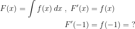 \begin{align*} F(x) =\int f(x)\,dx\;,\;F'(x) &=f(x) \\ F'(-1) &= f(-1)=\;? \end{align*}