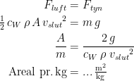 \begin{align*} F_{luft} &= F_{tyn} \\ \tfrac{1}{2}\,c_{W}\,\rho\,A\,{v_{slut}}^2 &= m\,g \\ \frac{A}{m} &= \frac{2\,g}{c_{W}\,\rho\;{v_{slut}}^2} \\ \textup{Areal pr.\,kg} &=...\,\tfrac{\textup{m}^2}{\textup{kg}} \end{align*}