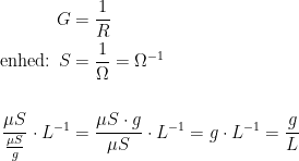 \begin{align*} G &= \frac{1}{R} \\ \text{enhed: }S &= \frac{1}{\Omega}=\Omega^{-1} \\\\ \frac{\mu S}{\frac{\mu S}{g}}\cdot L^{-1} &= \frac{\mu S\cdot g}{\mu S}\cdot L^{-1} =g\cdot L^{-1}=\frac{g}{L} \end{align*}
