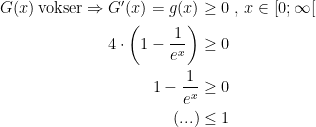\begin{align*} G(x)\,\textup{vokser}\Rightarrow G'(x)=g(x) &\geq 0\;,\,x\in\left [ 0;\infty \right [ \\ 4\cdot \biggl(1-\frac{1}{e^x}\biggr) &\geq 0 \\ 1-\frac{1}{e^x} &\geq 0 \\ (...) &\leq 1 \end{align*}