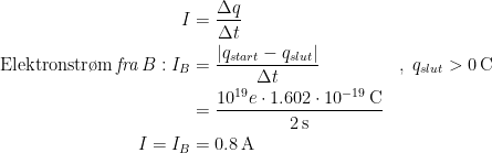 \begin{align*} I &= \frac{\Delta q}{\Delta t} \\\textup{Elektronstr\o m\,\textit{fra}\,}B: I_B &= \frac{\left | q_{start}-q_{slut} \right |}{\Delta t} &&,\;q_{slut}>0\,\textup{C} \\ &= \frac{10^{19}e\cdot 1.602\cdot 10^{-19}\,\textup{C}}{2\,\textup{s}} \\ I=I_ B &= 0.8\,\textup{A} \end{align*}
