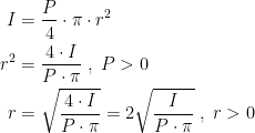 \begin{align*} I &= \frac{P}{4}\cdot \pi\cdot r^2 \\ r^2 &= \frac{4\cdot I}{P\cdot \pi}\;,\;P>0 \\ r &= \sqrt{\frac{4\cdot I}{P\cdot \pi}}=2\sqrt{\frac{I}{P\cdot \pi}}\;,\;r>0 \end{align*}