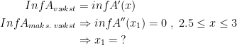 \begin{align*} InfA_{v\ae kst} &=infA'(x) \\ InfA_{maks.\;v\ae kst}&\Rightarrow infA''(x_1)=0 \;,\;2.5\leq x\leq 3 \\&\Rightarrow x_1=\;?\end{align*}