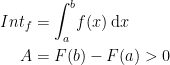 \begin{align*} Int_f &= \int_{a}^{b}\!f(x)\,\mathrm{d}x \\ A &= F(b)-F(a)>0 \end{align*}