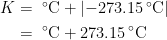 \begin{align*} K &= \;^{\circ}\textup{C}+\left |-273.15\,^{\circ}\textup{C} \right | \\&=\;^{\circ}\textup{C}+273.15\,^{\circ}\textup{C} \end{align*}