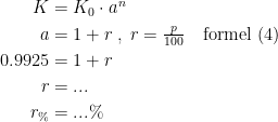 \begin{align*} K &= K_0\cdot a^n \\ a &= 1+r\;,\;r=\tfrac{p}{100}\quad \textup{formel (4)} \\ 0.9925 &= 1+r \\ r &= ... \\ r_\% &= ...\% \end{align*}