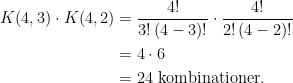 \begin{align*} K(4,3)\cdot K(4,2) &= \frac{4!}{3!\,(4-3)!}\cdot \frac{4!}{2!\,(4-2)!} \\ &= 4\cdot 6 \\&=24 \text{ kombinationer.}\end{align*}