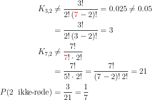 \begin{align*} K_{3,2} &\neq \frac{3!}{2! \, ({\color{Red} 7}-2)!}=0.025\neq 0.05 \\ &= \frac{3!}{2! \, (3-2)!}=3 \\ K_{7,2} &\neq \frac{7!}{{\color{Red} 7}!\cdot 2!} \\ &= \frac{7!}{5! \cdot 2!}=\frac{7!}{(7-2)! \, 2!}=21 \\ P(\text{2\: ikke-r\o de}) &= \frac{3}{21}=\frac{1}{7} \end{align*}