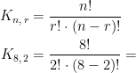 \begin{align*} K_{n,\,r} &= \frac{n!}{r!\cdot (n-r)!} \\ K_{8,\,2} &= \frac{8!}{2!\cdot (8-2)!}= \end{align*}