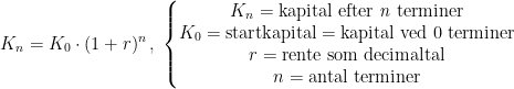 \begin{align*} K_n = K_0\cdot (1+r)^{n}& \,,\;\left\{\begin{matrix} K_n=\text{kapital efter \textit{n} terminer}\\ K_0=\text{startkapital}=\text{kapital ved 0 terminer}\\ r=\text{rente som decimaltal}\\ n=\text{antal terminer} \end{matrix}\right. \end{align*}