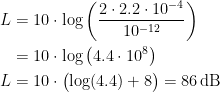 \begin{align*} L &= 10\cdot \log\left ( \frac{2\cdot 2.2\cdot 10^{-4}}{10^{-12}} \right ) \\ &= 10\cdot \log\left ( 4.4\cdot 10^{8} \right ) \\ L &= 10\cdot \bigl(\log(4.4)+8 \bigr)=86\,\textup{dB} \end{align*}