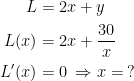 \begin{align*} L &= 2x+y \\ L(x) &= 2x+\frac{30}{x} \\ L'(x) &= 0 \: \Rightarrow x = \:? \end{align*}