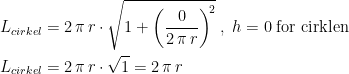 \begin{align*} L_{cirkel} &= 2\,\pi\,r\cdot \sqrt{1+\left (\frac{0}{2\,\pi\,r}\right )^{\!2}}\;,\;h=0\;\textup{for cirklen} \\ L_{cirkel} &= 2\,\pi\,r\cdot \sqrt{1}=2\,\pi\,r \end{align*}