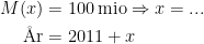 \begin{align*} M(x) &= 100\,\textup{mio}\Rightarrow x=... \\ \textup{\AA r}&= 2011+x \end{align*}