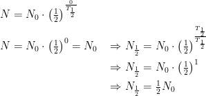 \begin{align*} N &= N_0\cdot \left ( \tfrac{1}{2} \right )^{\frac{0}{T_\frac{1}{2}}} \\ N &= N_0\cdot \left ( \tfrac{1}{2} \right )^{0}=N_0 &&\Rightarrow N_\frac{1}{2}=N_0\cdot \left (\tfrac{1}{2} \right )^{\frac{T_\frac{1}{2}}{T_\frac{1}{2}}} \\ &&&\Rightarrow N_\frac{1}{2}=N_0\cdot \left (\tfrac{1}{2} \right )^{1} \\ &&&\Rightarrow N_\frac{1}{2}=\tfrac{1}{2}N_0 \end{align*}