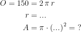 \begin{align*} O=150 &= 2\,\pi \,r \\ r &= ...\\ A &= \pi \cdot \left (... \right )^{\,2}=\;? \end{align*}