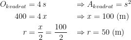 \begin{align*} O_{kvadrat} &= 4\,s &&\Rightarrow A_{kvadrat}=s^2 \\ 400 &= 4\,x&&\Rightarrow x=100\;(\textup{m}) \\ r &= \frac{x}{2}=\frac{100}{2} &&\Rightarrow r=50\;(\textup{m}) \end{align*}