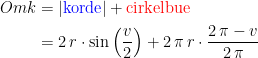 \begin{align*} Omk &= \left | {\color{Blue} \text{korde}} \right |+{\color{Red} \text{cirkelbue}} \\ &= 2\,r\cdot \sin\left ( \frac{v}{2} \right )+2\,\pi\,r\cdot \frac{2\,\pi-v}{2\,\pi} \end{align*}