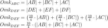 \begin{align*} Omk_{ABC} &= |AB|+|BC|+|AC| \\ Omk_{DEF} &= |DE|+|EF|+|DF| \\ Omk_{DEF} &= \left (\tfrac{10}{4}\cdot |AB|\right )+\left (\tfrac{10}{4}\cdot |BC|\right )+\left (\tfrac{10}{4}\cdot |AC|\right ) \\ Omk_{DEF} &= \tfrac{10}{4}\cdot \left (|AB|+|BC|+|AC| \right ) \end{align*}