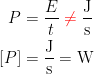 \begin{align*} P &= \frac{E}{t}\;{\color{Red} \neq }\;\frac{\textup{J}}{\textup{s}} \\ \left [P\right ] &= \frac{\textup{J}}{\textup{s}}=\textup{W} \end{align*}