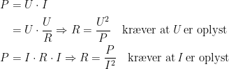 \begin{align*} P &= U\cdot I \\ &= U\cdot \frac{U}{R}\Rightarrow R=\frac{U^2}{P}\quad\textup{kr\ae ver at\,\textit{U}\,er oplyst} \\ P &= I\cdot R\cdot I\Rightarrow R=\frac{P}{I^2}\quad\textup{kr\ae ver at\,\textit{I}\,er oplyst} \end{align*}