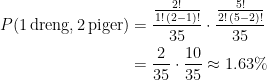 \begin{align*} P(\text{1\,dreng,\,2\,piger}) &= \frac{\frac{2!}{1!\,(2-1)!}}{35}\cdot \frac{\frac{5!}{2!\,(5-2)!}}{35} \\ &= \frac{2}{35}\cdot \frac{10}{35}\approx 1.63\% \\ \end{align*}