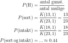 \begin{align*} P(\text{H}) &= \frac{\text{antal gunst.}}{\text{antal mulige}} \\ P(\text{sort}) &= \frac{K(13,1)}{K(23,1)}=\frac{13}{23} \\ P(\text{intakt}) &= \frac{K(18,1)}{K(23,1)}=\frac{18}{23} \\ P(\text{sort\,og\,intakt}) &= ...\approx 0.44 \\ \end{align*}