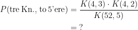 \begin{align*} P(\text{tre\,Kn., to\,5'ere}) &=\frac{K(4,3)\cdot K(4,2)}{K(52,5)} \\&=\;? \end{align*}