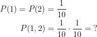 \begin{align*} P(1)=P(2) &= \frac{1}{10} \\ P(1, 2) &= \frac{1}{10}\cdot \frac{1}{10}=\;? \end{align*}