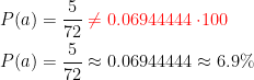 \begin{align*} P(a) &= \frac{5}{72}\;{\color{Red} \neq 0.06944444\cdot\!100} \\P(a) &= \frac{5}{72}\approx 0.06944444\approx 6.9\% \\ \end{align*}