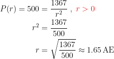\begin{align*} P(r)=500 &= \frac{1367}{r^2}\;,\;{\color{Red} r>0} \\ r^2 &= \frac{1367}{500} \\ r &= \sqrt{\frac{1367}{500}}\approx1.65\,\text{AE} \end{align*}