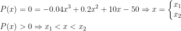 \begin{align*} P(x) &= 0=-0.04x^3+0.2x^2+10x-50\Rightarrow x=\left\{\begin{matrix} x_1\\x_2\end{matrix}\right. \\ P(x)&>0\Rightarrow x_1<x<x_2\end{align*}