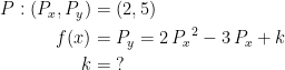 \begin{align*} P:(P_x,P_y)&=(2,5) \\ f(x)&=P_y = 2\,{P_x}^2-3\,P_x+k \\k&=\;? \end{align*}