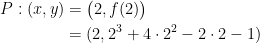 \begin{align*} P:(x,y) &= \bigl(2,f(2)\bigr)\\&=(2, 2^3+4\cdot 2^2-2\cdot 2-1) \end{align*}