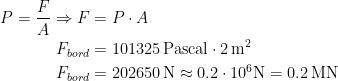 \begin{align*} P=\frac{F}{A}\Rightarrow F &= P\cdot A \\ F_{bord} &= 101325\,\textup{Pascal}\cdot 2\,\textup{m}^2 \\ F_{bord} &= 202650\,\textup{N}\approx 0.2\cdot 10^{6}\textup{N}=0.2\,\textup{MN} \end{align*}