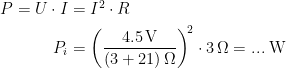 \begin{align*} P=U\cdot I &= I^2\cdot R \\ P_i &= \left (\frac{4.5\,\textup{V}}{(3+21)\,\Omega} \right )^{\!2}\cdot 3\,\Omega=...\;\textup{W} \end{align*}