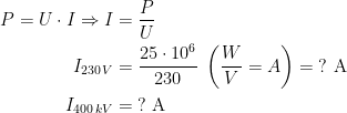 \begin{align*} P=U\cdot I\Rightarrow I &= \frac{P}{U} \\ I_{230\,V}&= \frac{25\cdot 10^6}{230}\;\left ( \frac{W}{V}=A \right )=\;?\text{ A} \\ I_{400\,kV} &= \;?\text{ A} \\ \end{align*}