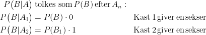 \begin{align*} P\bigl(B|A\bigr) &\;\textup{tolkes som\,\textit{P}(\textit{B})\,efter\,}A_n: \\ P\bigl(B|A_1\bigr) &= P(B)\cdot 0 &&\textup{Kast\,1\,giver\,en\,sekser} \\ P\bigl(B|A_2\bigr) &= P(B_1)\cdot 1 &&\textup{Kast\,2\,giver\,en\,sekser} \end{align*}