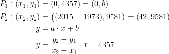 \begin{align*} P_1:(x_1,y_1) &= (0,4357)=(0,b) \\ P_2:(x_2,y_2) &= \bigl((2015-1973),9581)=(42,9581) \\ y &=a\cdot x+b \\ y &= \frac{y_2-y_1}{x_2-x_1}\cdot x+4357 \end{align*}