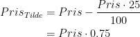 \begin{align*} Pris_{Tilde} &= Pris-\frac{Pris\cdot 25}{100} \\ &= Pris\cdot 0.75 \end{align*}