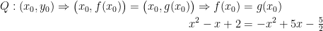 \begin{align*} Q:(x_0,y_0) \Rightarrow \bigl(x_0,f(x_0)\bigr)=\bigl(x_0,g(x_0)\bigr) \Rightarrow f(x_0) &= g(x_0) \\ x^2-x+2 &= -x^2+5x-\tfrac{5}{2} \\ \end{align*}