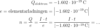 \begin{align*} Q_{elektron} &= -1.602\cdot 10^{-19}\,\textup{C} \\ e=\textup{elementarladningen} &= \Bigl | -1.602\cdot 10^{-19}\,\textup{C} \Bigr | \\ n=\frac{Q}{e}=\frac{I\cdot t}{e} &= \frac{I\cdot t}{\left | -1.602\cdot 10^{-19}\,\textup{C} \right |}=... \end{align*}
